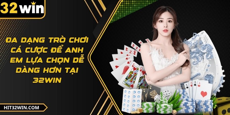 Đa dạng trò chơi cá cược để anh em lựa chọn dễ dàng hơn tại 32WIN