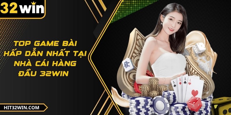Top game bài hấp dẫn nhất tại nhà cái hàng đầu 32WIN 