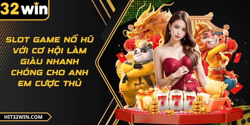Slot game nổ hũ với cơ hội làm giàu nhanh chóng cho anh em cược thủ