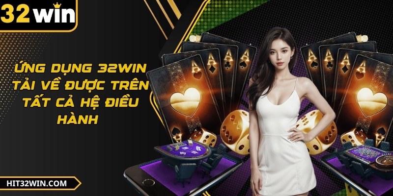 Ứng dụng 32WIN tải về được trên tất cả hệ điều hành 