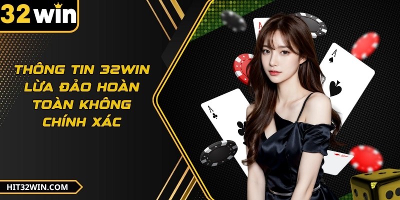 Thông tin 32WIN lừa đảo hoàn toàn không chính xác